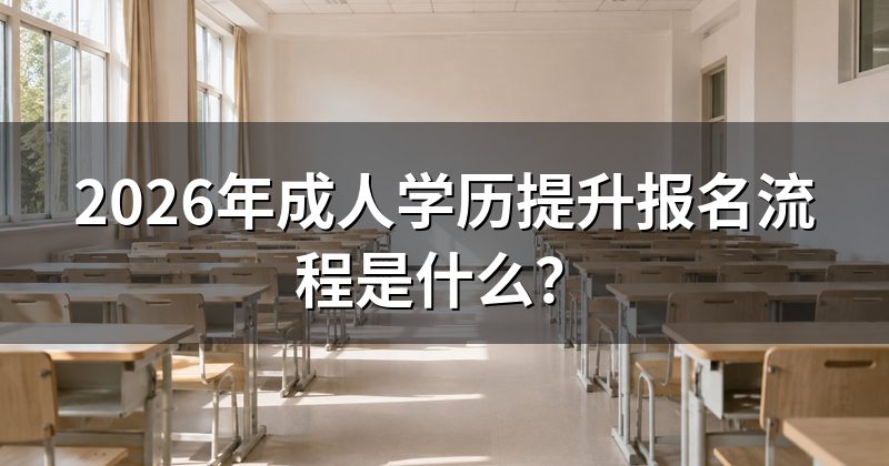 2026年成人学历提升报名流程是什么？