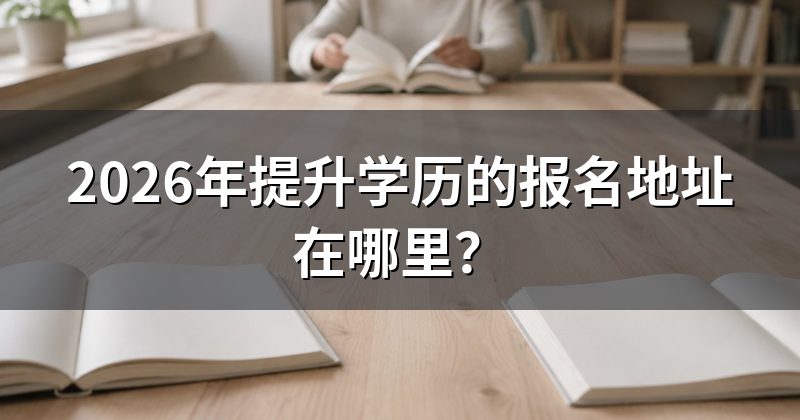 2026年提升学历的报名地址在哪里？