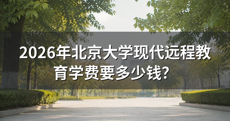 2026年北京大学现代远程教育学费要多少钱？