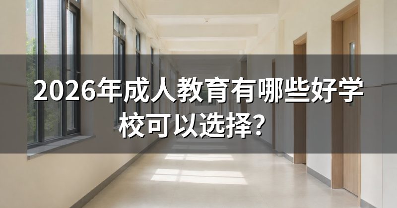 2026年成人教育有哪些好学校可以选择？