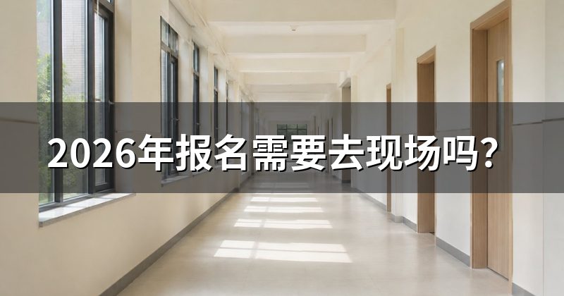 2026年报名需要去现场吗？