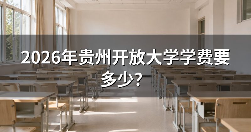 2026年贵州开放大学学费要多少?