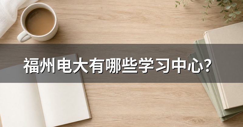 福州电大有哪些学习中心?