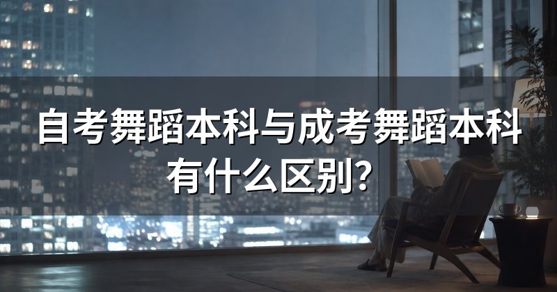 自考舞蹈本科与成考舞蹈本科有什么区别？