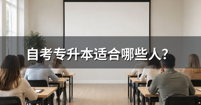 自考专升本适合哪些人？