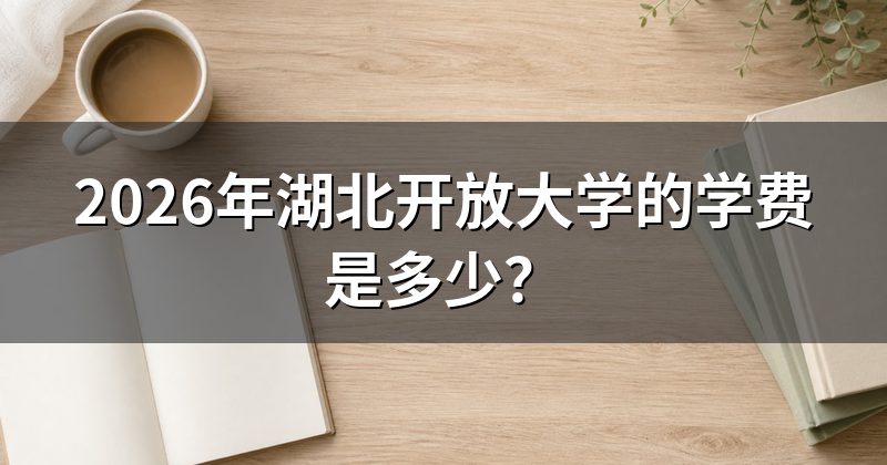 2026年湖北开放大学的学费是多少?