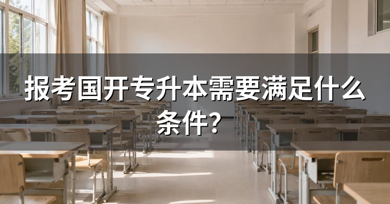 报考国开专升本需要满足什么条件?
