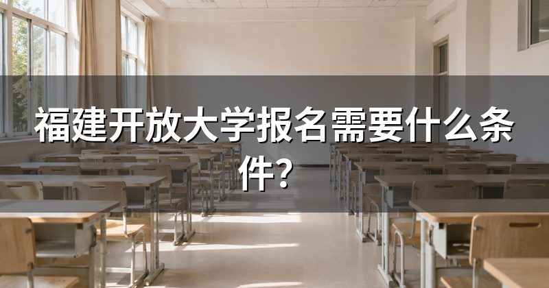 福建开放大学报名需要什么条件?