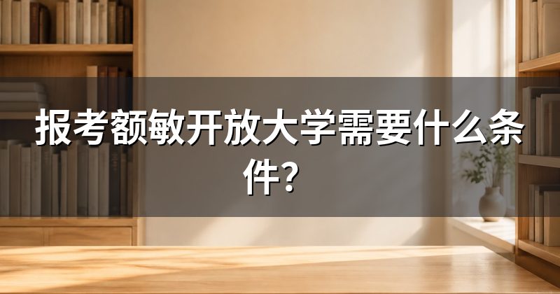 报考额敏开放大学需要什么条件?