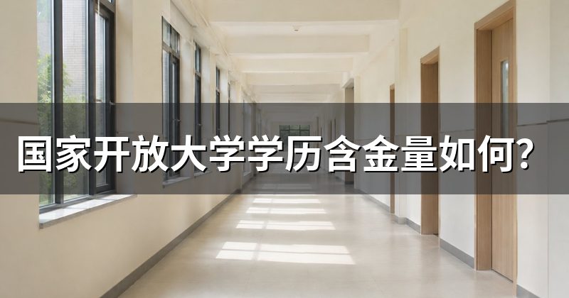 国家开放大学学历含金量如何？