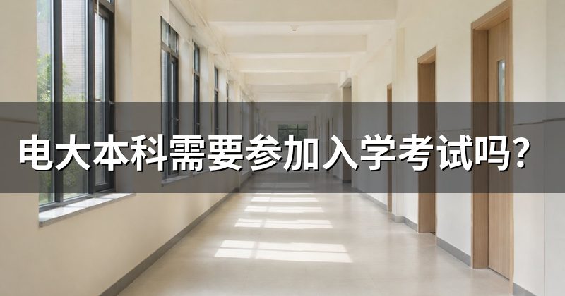 电大本科需要参加入学考试吗?