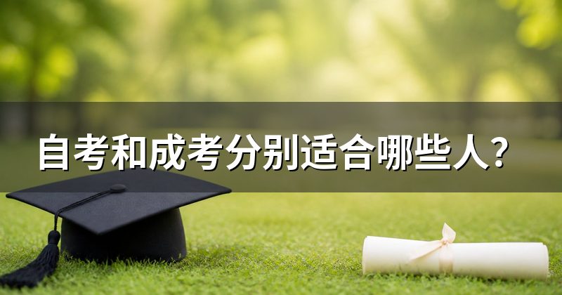自考和成考分别适合哪些人？