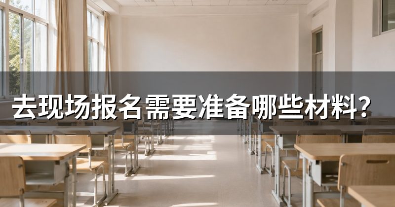 去现场报名需要准备哪些材料?