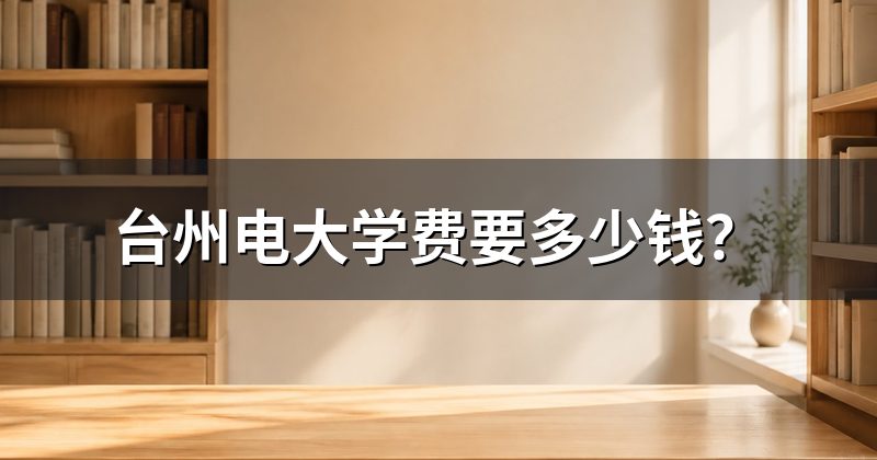 台州电大学费要多少钱?