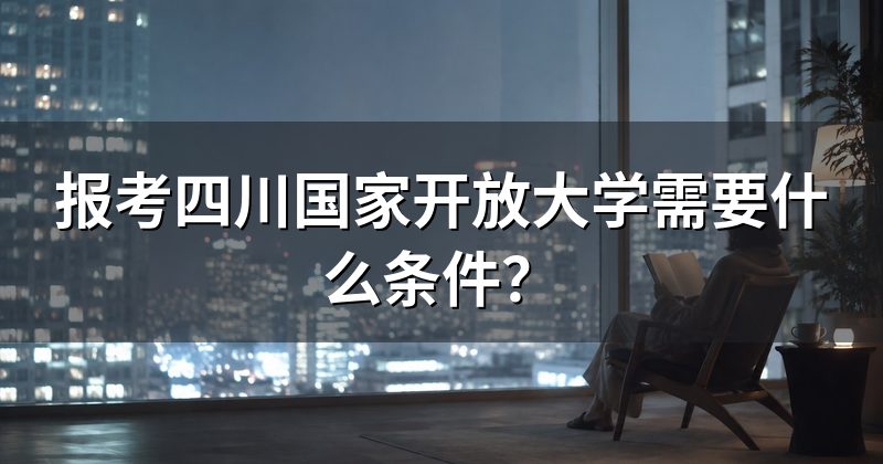 报考四川国家开放大学需要什么条件?