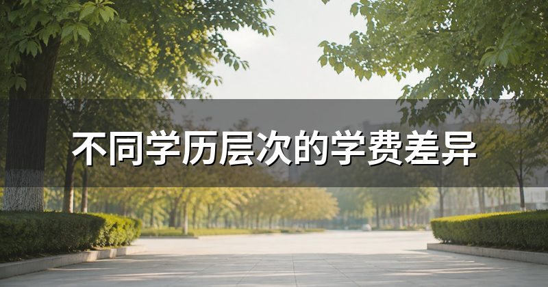 不同学历层次的学费差异