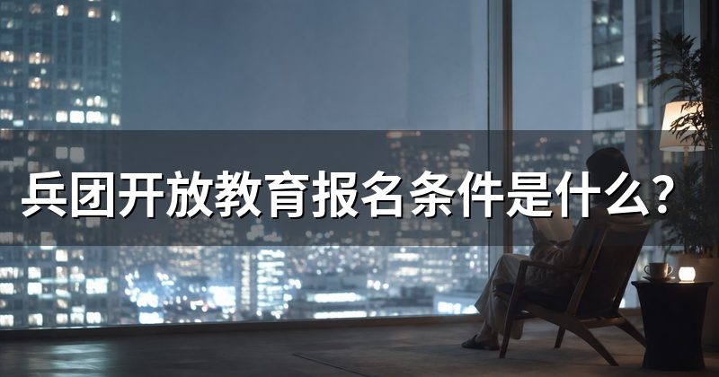 兵团开放教育报名条件是什么?