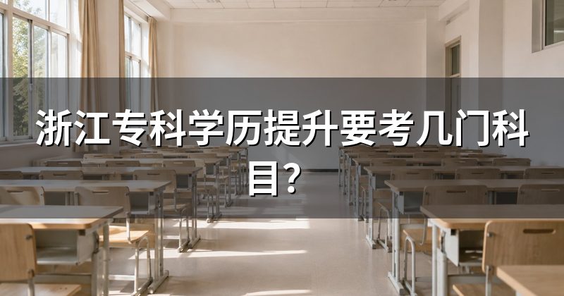 浙江专科学历提升要考几门科目?