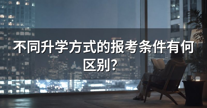 不同升学方式的报考条件有何区别？