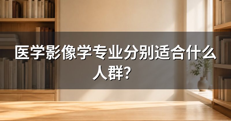医学影像学专业分别适合什么人群？