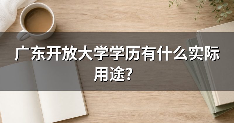 广东开放大学学历有什么实际用途?