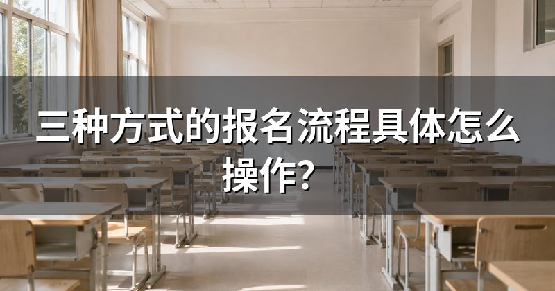 三种方式的报名流程具体怎么操作？