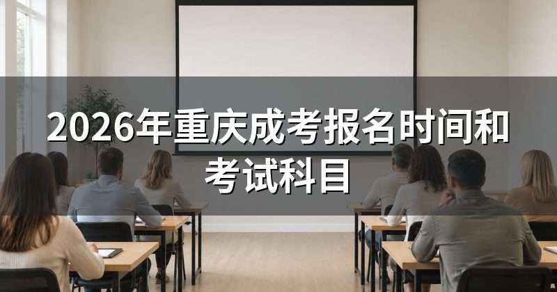 2026年重庆成考报名时间和考试科目