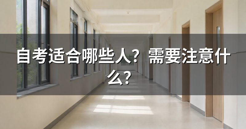 自考适合哪些人？需要注意什么？