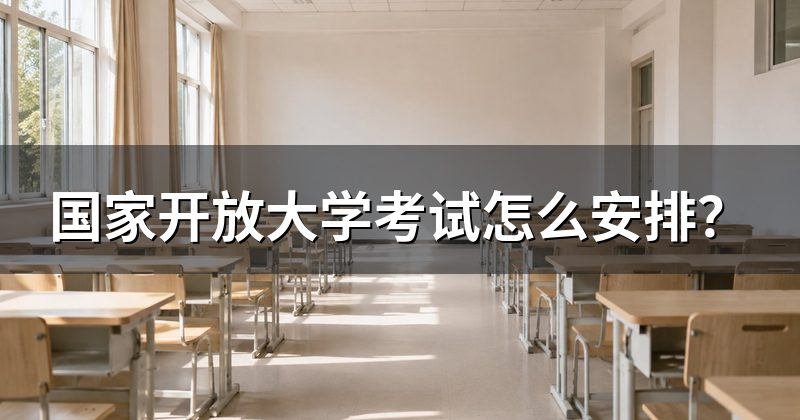 国家开放大学考试怎么安排?