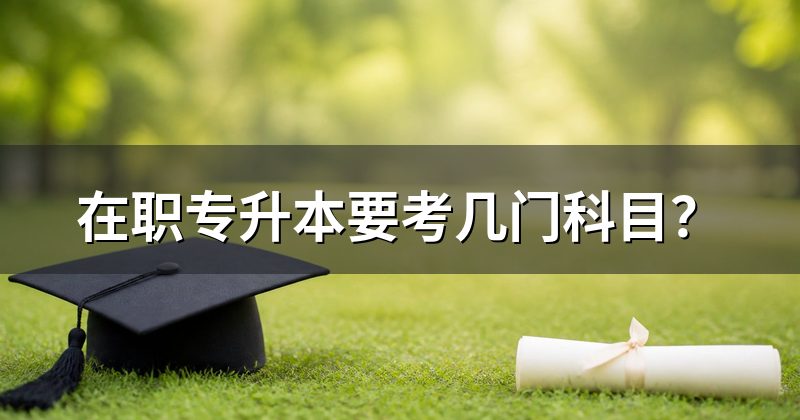 在职专升本要考几门科目?