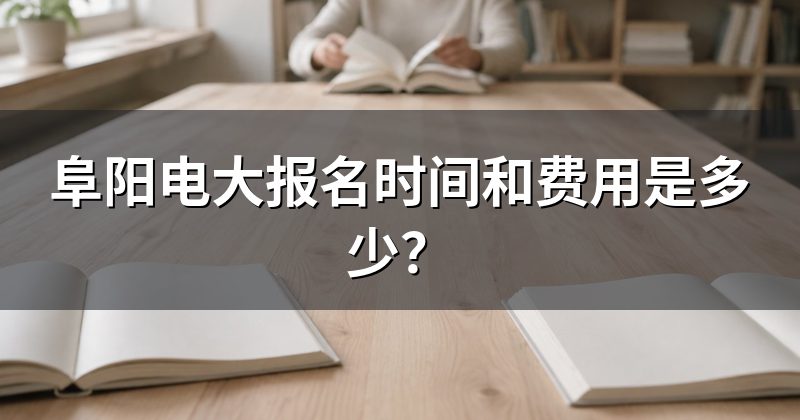 阜阳电大报名时间和费用是多少?
