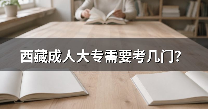 西藏成人大专需要考几门?