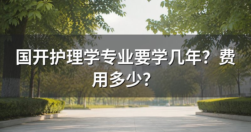国开护理学专业要学几年?费用多少?