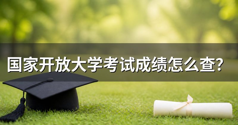 国家开放大学考试成绩怎么查?
