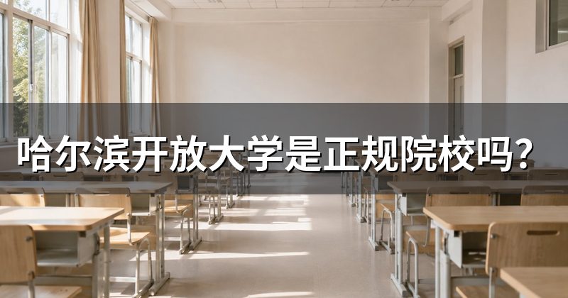 哈尔滨开放大学是正规院校吗?
