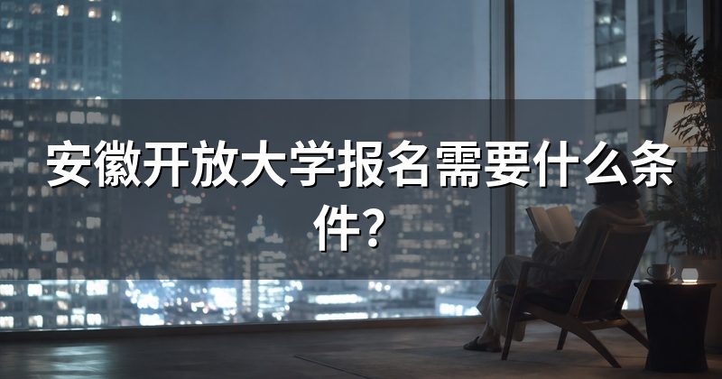安徽开放大学报名需要什么条件？