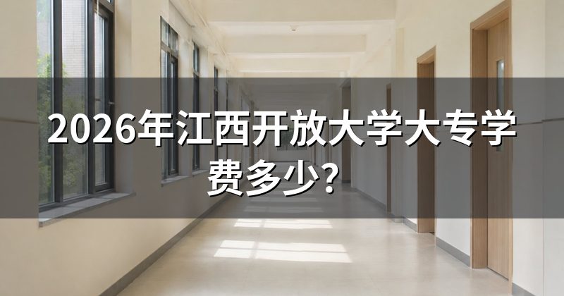 2026年江西开放大学大专学费多少?