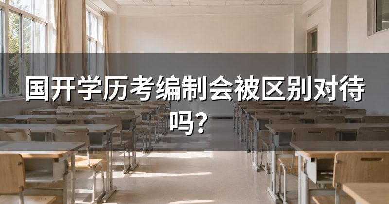 国开学历考编制会被区别对待吗?