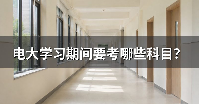 电大学习期间要考哪些科目?