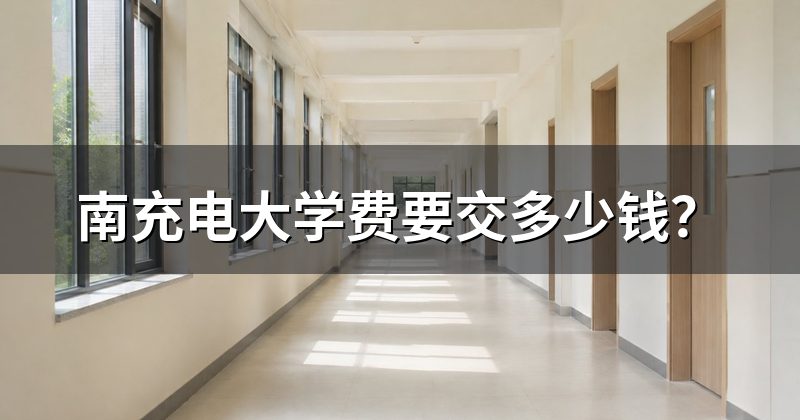 南充电大学费要交多少钱?
