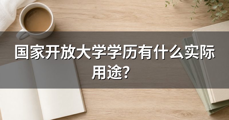 国家开放大学学历有什么实际用途?