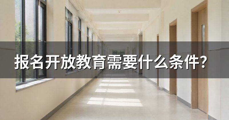 报名开放教育需要什么条件?