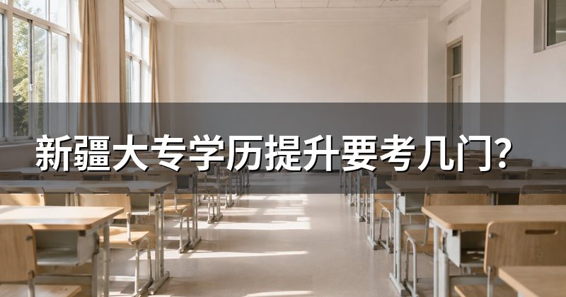 新疆大专学历提升要考几门？
