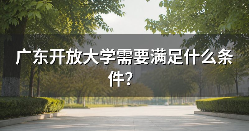 广东开放大学需要满足什么条件?