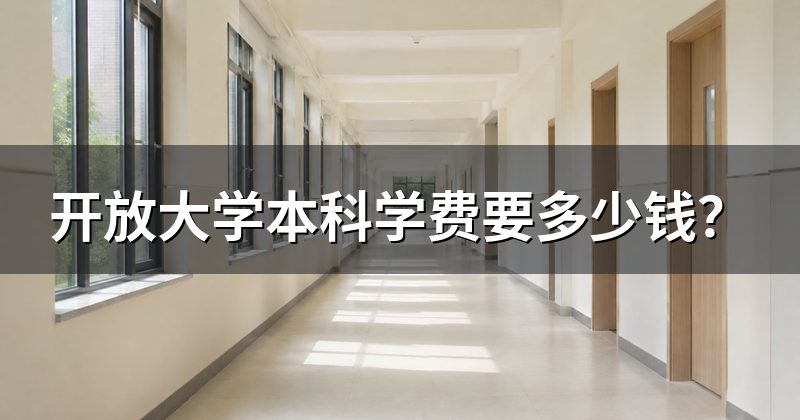 开放大学本科学费要多少钱?