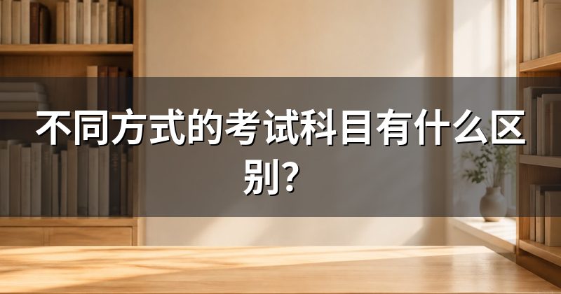 不同方式的考试科目有什么区别?
