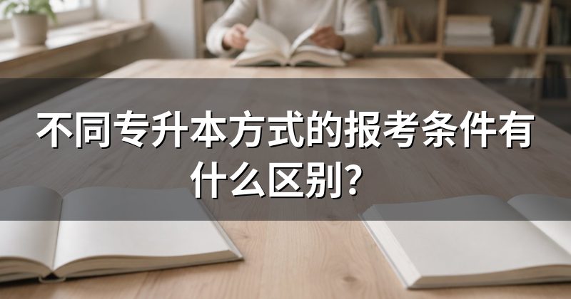 不同专升本方式的报考条件有什么区别?