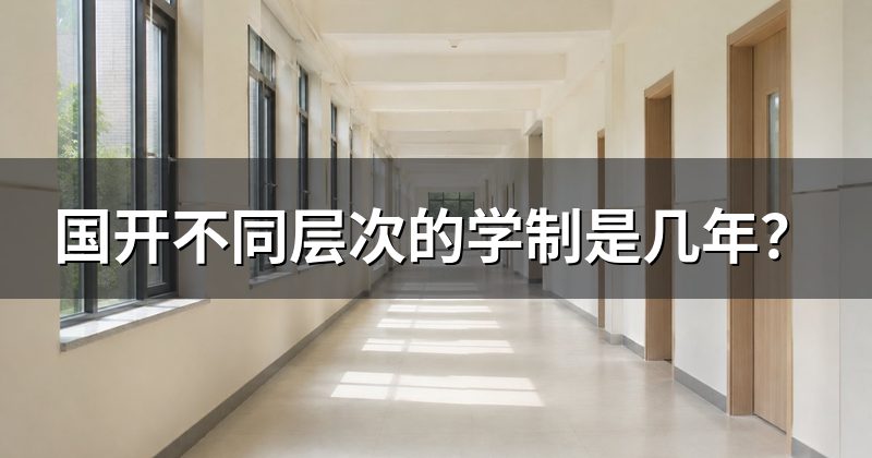 国开不同层次的学制是几年?
