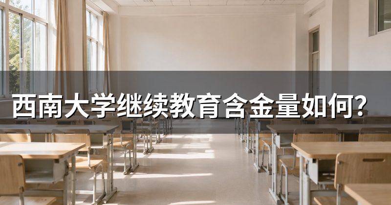 西南大学继续教育含金量如何?
