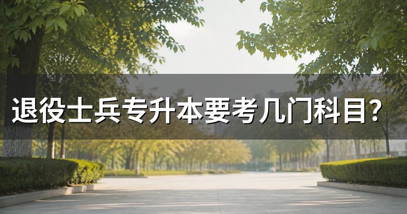 退役士兵专升本要考几门科目？